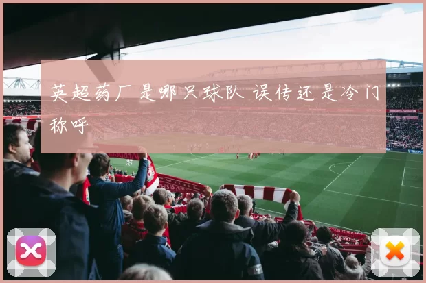 英超药厂是哪只球队 误传还是冷门称呼