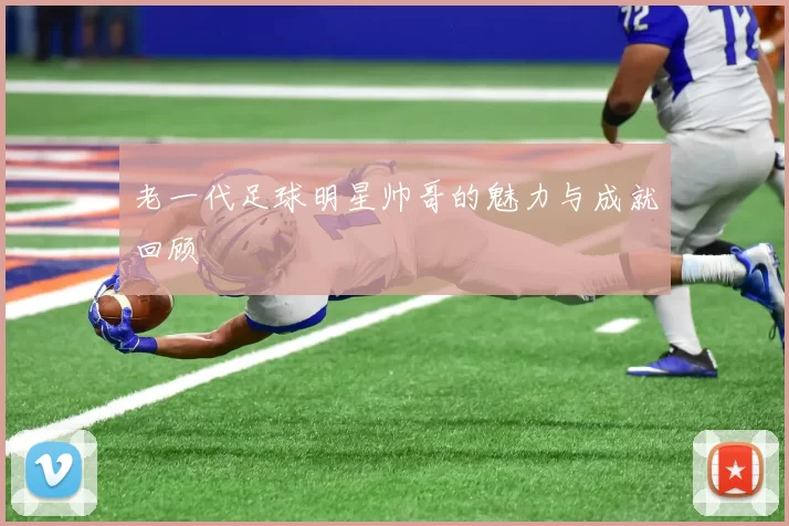 老一代足球明星帅哥的魅力与成就回顾