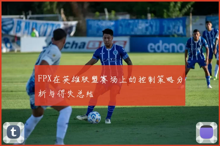 FPX在英雄联盟赛场上的控制策略分析与得失总结