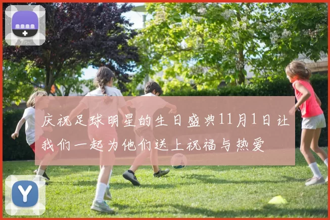 庆祝足球明星的生日盛典11月1日让我们一起为他们送上祝福与热爱