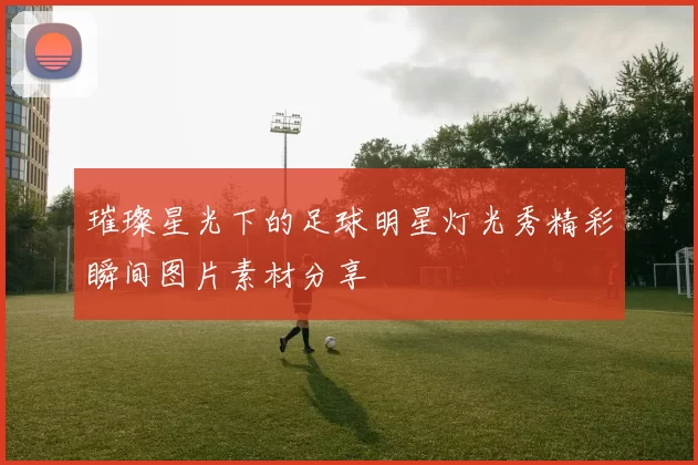 璀璨星光下的足球明星灯光秀精彩瞬间图片素材分享