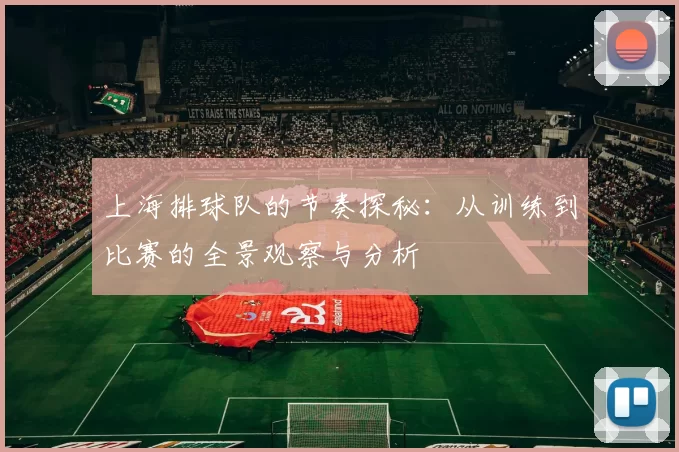 上海排球队的节奏探秘：从训练到比赛的全景观察与分析