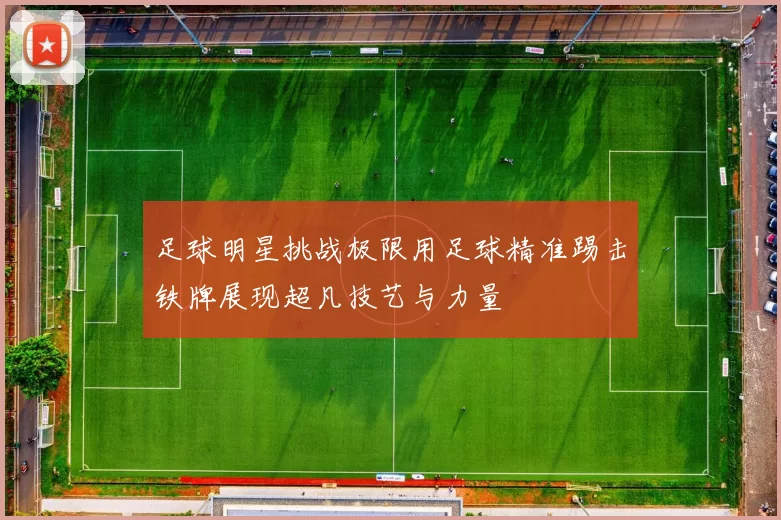 足球明星挑战极限用足球精准踢击铁牌展现超凡技艺与力量