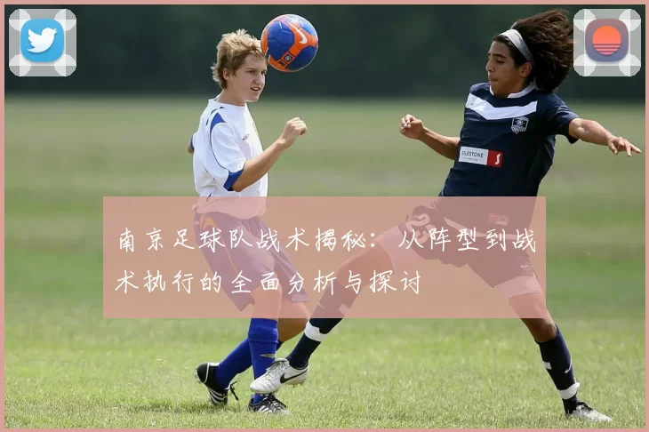 南京足球队战术揭秘：从阵型到战术执行的全面分析与探讨
