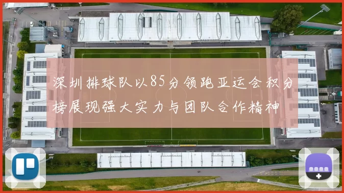 深圳排球队以85分领跑亚运会积分榜展现强大实力与团队合作精神