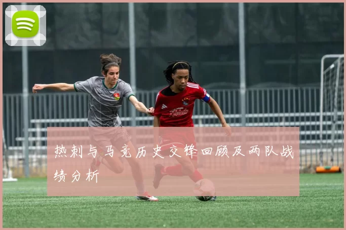 热刺与马竞历史交锋回顾及两队战绩分析