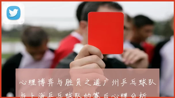 心理博弈与胜负之道广州乒乓球队与上海乒乓球队的赛后心理分析