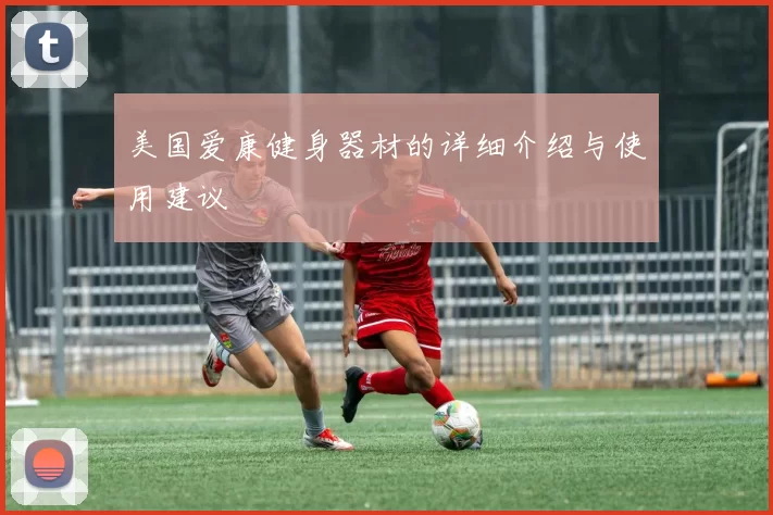 美国爱康健身器材的详细介绍与使用建议