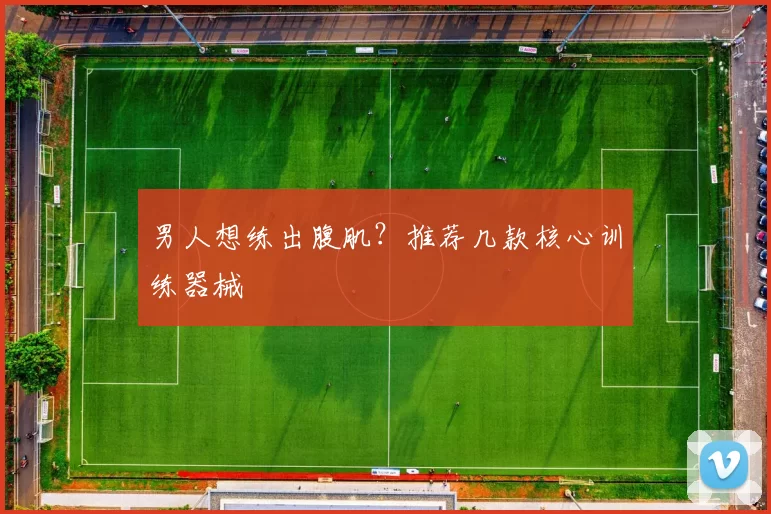 男人想练出腹肌？推荐几款核心训练器械