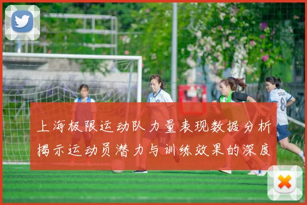 上海极限运动队力量表现数据分析揭示运动员潜力与训练效果的深度关系