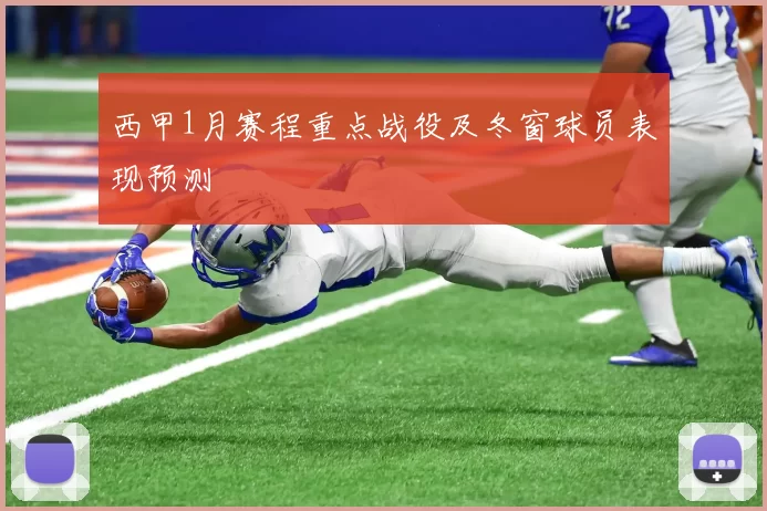 西甲1月赛程重点战役及冬窗球员表现预测