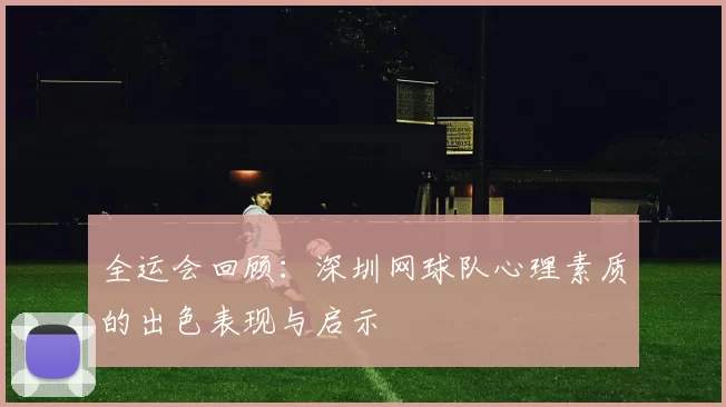 全运会回顾：深圳网球队心理素质的出色表现与启示