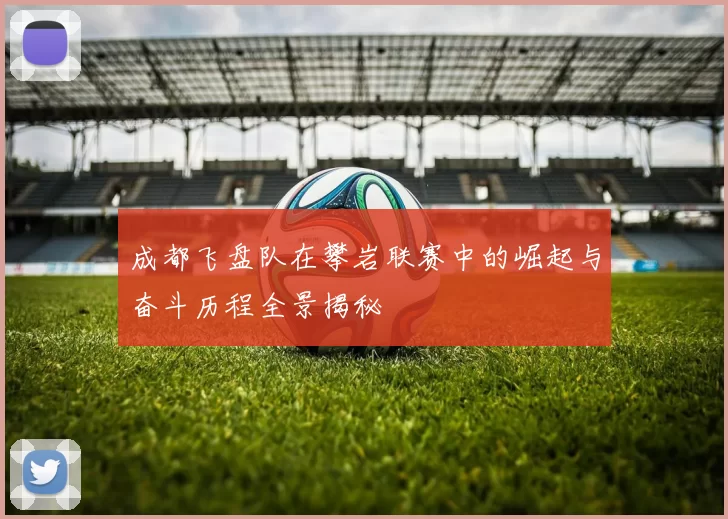 成都飞盘队在攀岩联赛中的崛起与奋斗历程全景揭秘