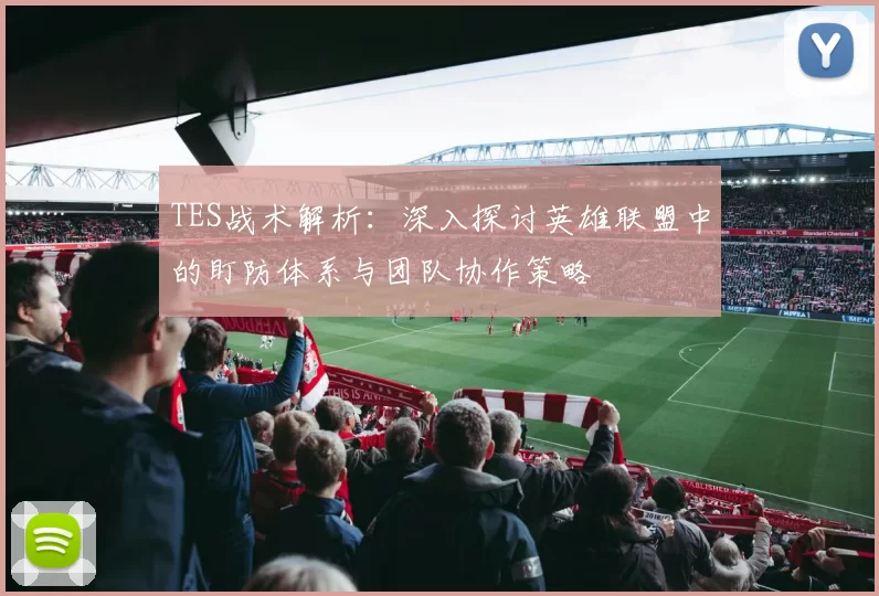 TES战术解析：深入探讨英雄联盟中的盯防体系与团队协作策略