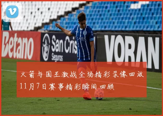 火箭与国王激战全场精彩录像回放11月7日赛事精彩瞬间回顾