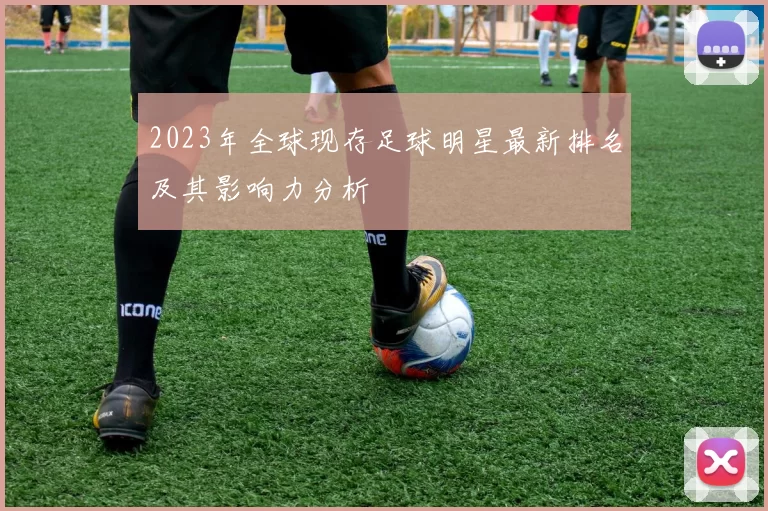 2023年全球现存足球明星最新排名及其影响力分析