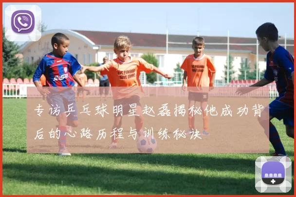 专访乒乓球明星赵磊揭秘他成功背后的心路历程与训练秘诀