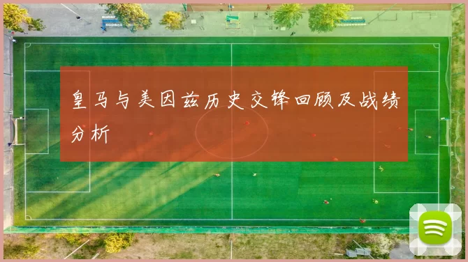 皇马与美因兹历史交锋回顾及战绩分析