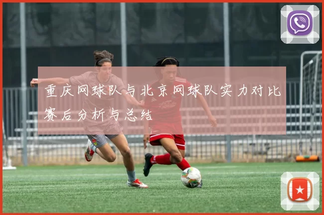 重庆网球队与北京网球队实力对比赛后分析与总结
