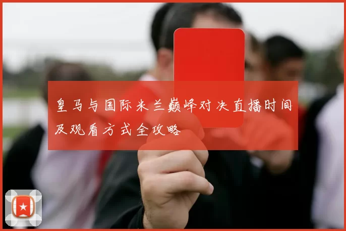 皇马与国际米兰巅峰对决直播时间及观看方式全攻略