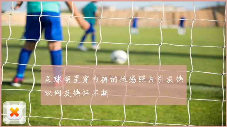 足球明星穿内裤的性感照片引发热议网友热评不断