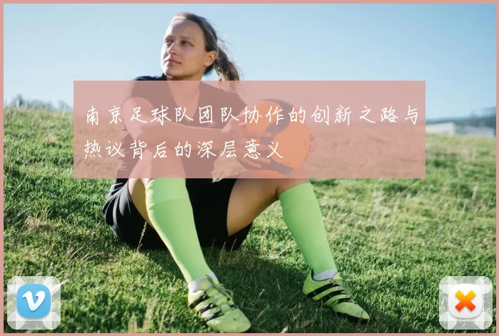 南京足球队团队协作的创新之路与热议背后的深层意义