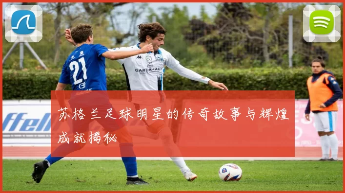 苏格兰足球明星的传奇故事与辉煌成就揭秘