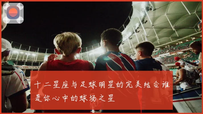 十二星座与足球明星的完美结合谁是你心中的球场之星