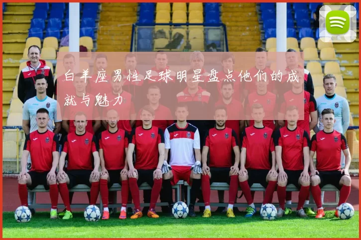 白羊座男性足球明星盘点他们的成就与魅力