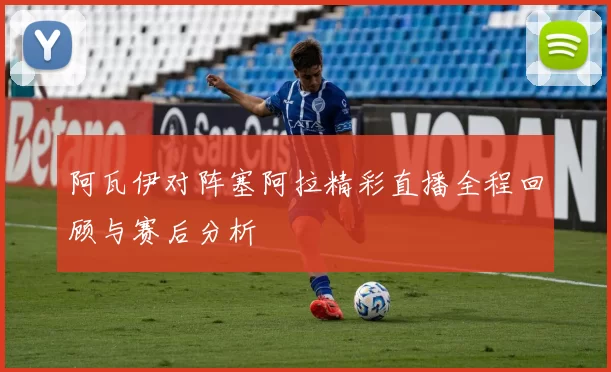 阿瓦伊对阵塞阿拉精彩直播全程回顾与赛后分析