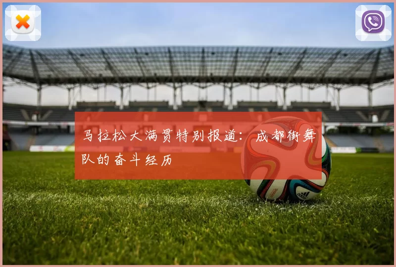 马拉松大满贯特别报道：成都街舞队的奋斗经历