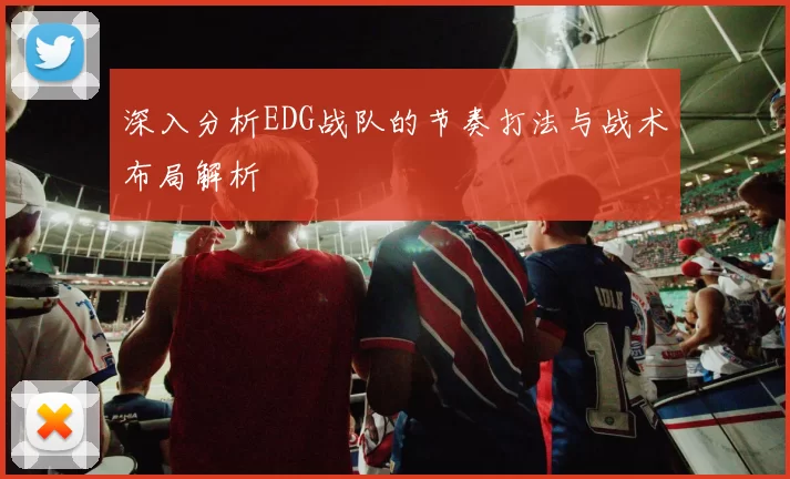 深入分析EDG战队的节奏打法与战术布局解析