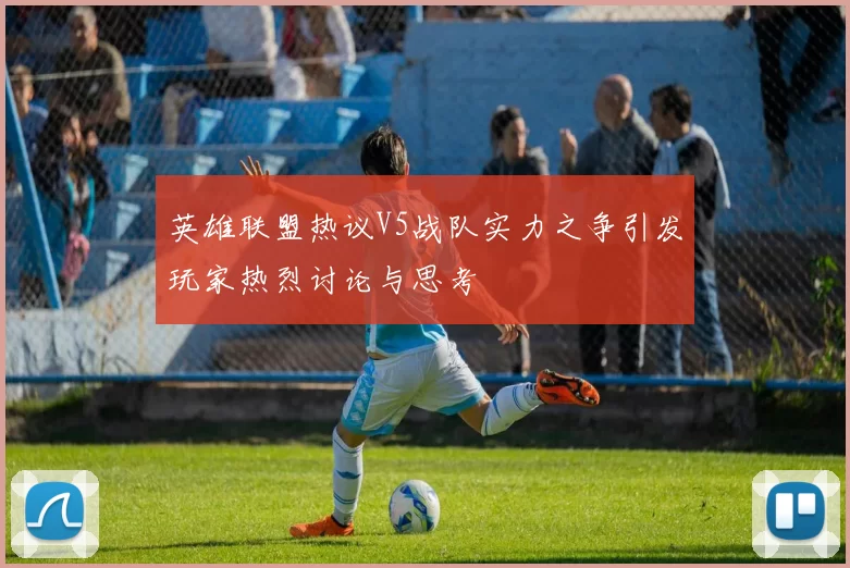 英雄联盟热议V5战队实力之争引发玩家热烈讨论与思考