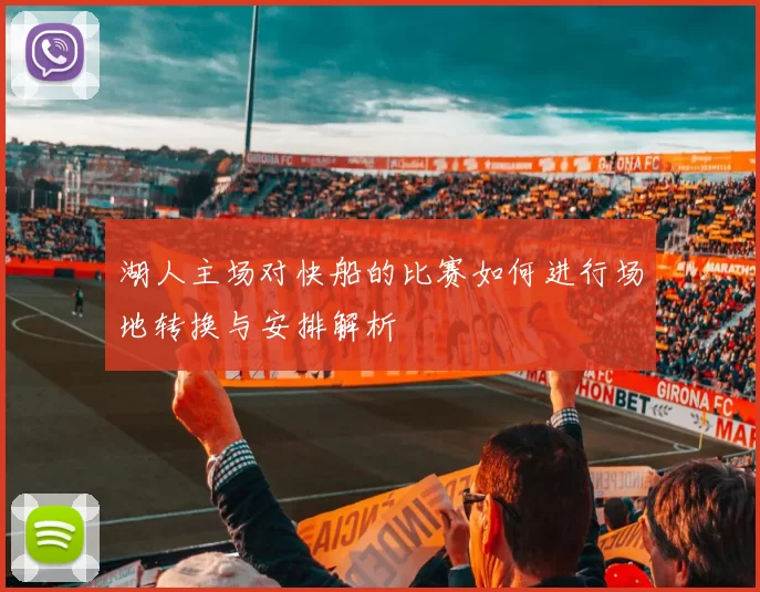 湖人主场对快船的比赛如何进行场地转换与安排解析