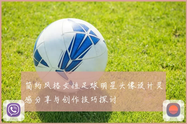 简约风格女性足球明星头像设计灵感分享与创作技巧探讨