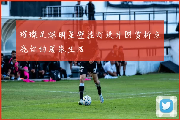 璀璨足球明星壁挂灯设计图赏析点亮你的居家生活