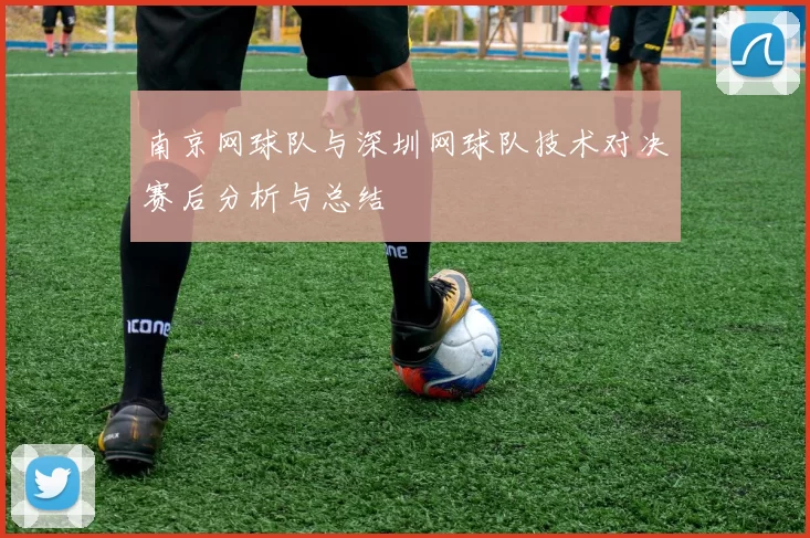 南京网球队与深圳网球队技术对决赛后分析与总结