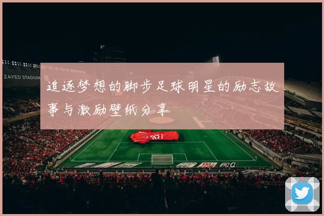 追逐梦想的脚步足球明星的励志故事与激励壁纸分享