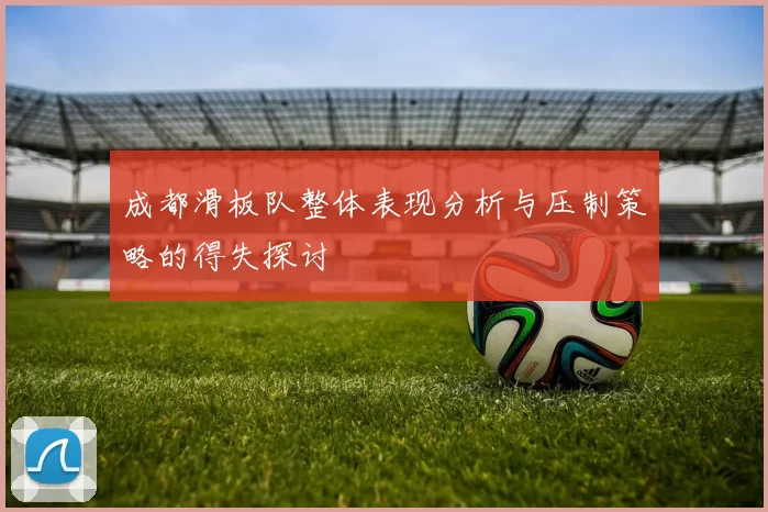 成都滑板队整体表现分析与压制策略的得失探讨