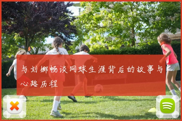 与刘娜畅谈网球生涯背后的故事与心路历程