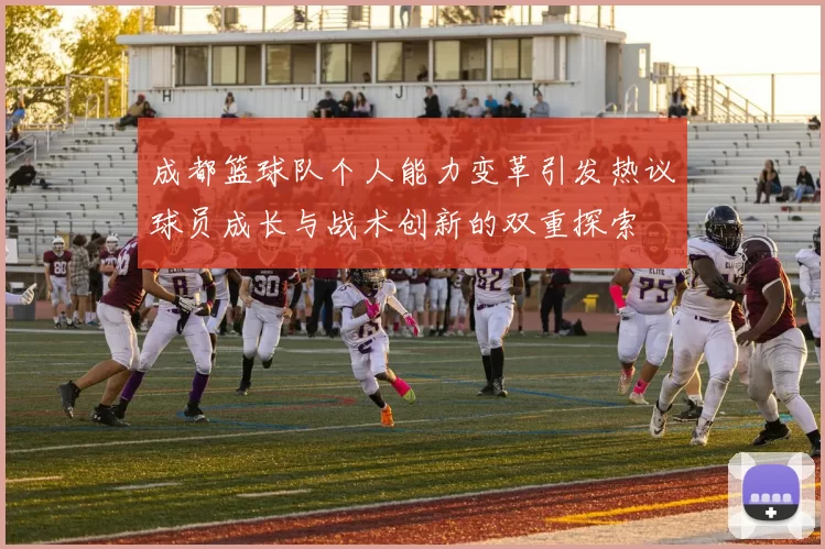 成都篮球队个人能力变革引发热议球员成长与战术创新的双重探索