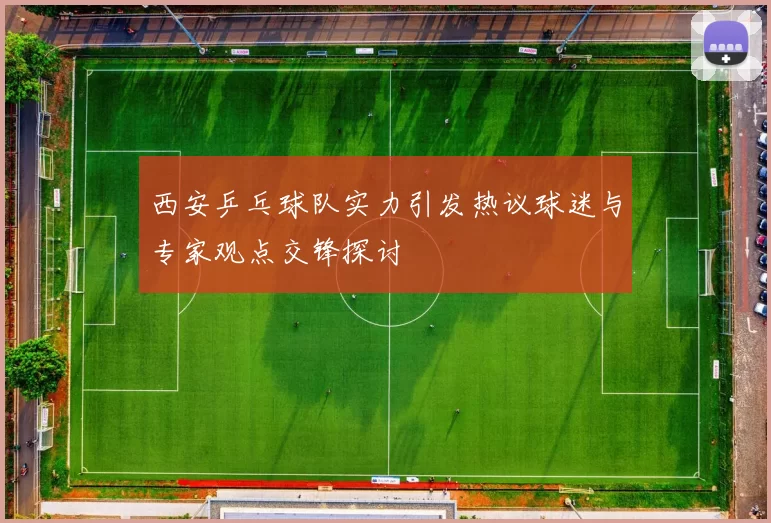 西安乒乓球队实力引发热议球迷与专家观点交锋探讨