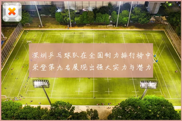 深圳乒乓球队在全国耐力排行榜中荣登第九名展现出强大实力与潜力