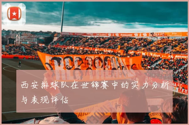 西安排球队在世锦赛中的实力分析与表现评估