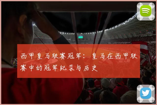 西甲皇马联赛冠军：皇马在西甲联赛中的冠军纪录与历史