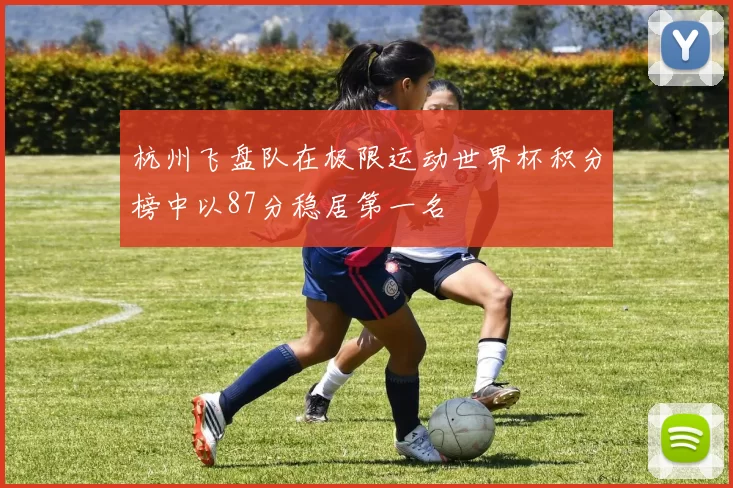 杭州飞盘队在极限运动世界杯积分榜中以87分稳居第一名