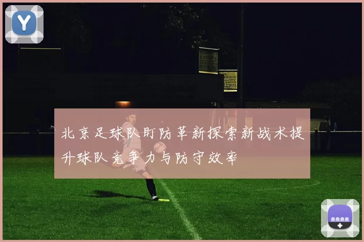 北京足球队盯防革新探索新战术提升球队竞争力与防守效率