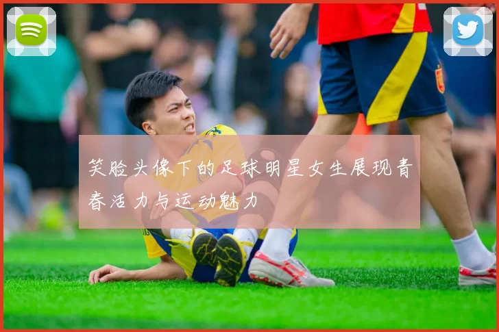 笑脸头像下的足球明星女生展现青春活力与运动魅力