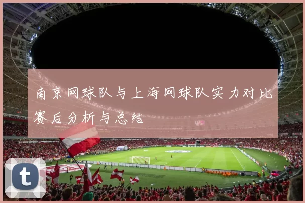 南京网球队与上海网球队实力对比赛后分析与总结