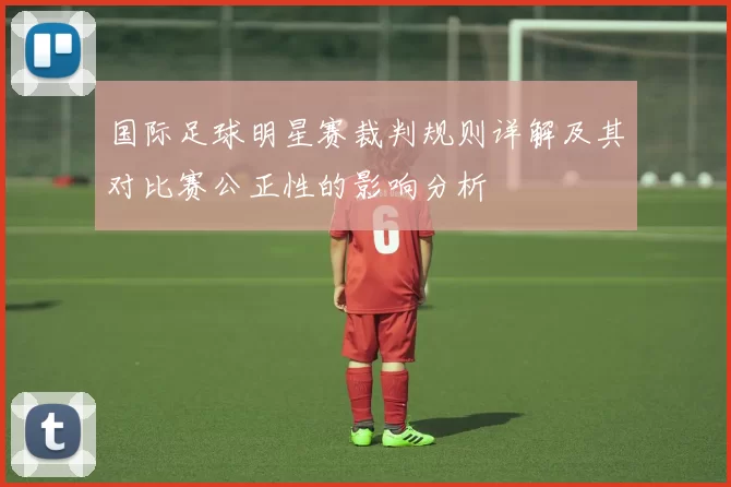 国际足球明星赛裁判规则详解及其对比赛公正性的影响分析